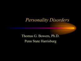 Personality Disorders Thomas G. Bowers, Ph.D. Penn State Harrisburg General Characteristics • Long-standing, maladaptive patterns of behavior • Generally recognizable by adolescence • Tend to be.