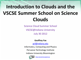Introduction to Clouds and the VSCSE Summer School on Science Clouds Science Cloud Summer School VSCSE@Indiana University July 30 2012 Geoffrey Fox gcf@indiana.edu Informatics, Computing and Physics Pervasive Technology.