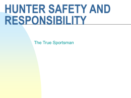HUNTER SAFETY AND RESPONSIBILITY The True Sportsman Introduction       to give an understanding of the causes of hunting incidents and how you can prevent them from happening to.