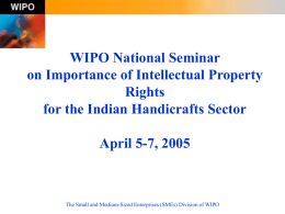 WIPO National Seminar on Importance of Intellectual Property Rights for the Indian Handicrafts Sector April 5-7, 2005  The Small and Medium-Sized Enterprises (SMEs) Division of.