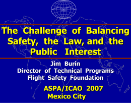 The Challenge of Balancing Safety, the Law, and the Public Interest Jim Burin Director of Technical Programs Flight Safety Foundation  ASPA/ICAO 2007 Mexico City.