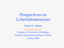 Perspectives on Cyberinfrastructure Daniel E. Atkins atkins@umich.edu Professor, University of Michigan School of Information & Dept.