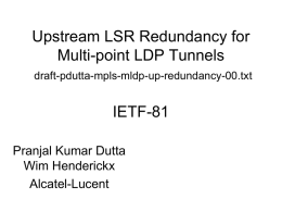 Upstream LSR Redundancy for Multi-point LDP Tunnels draft-pdutta-mpls-mldp-up-redundancy-00.txt  IETF-81 Pranjal Kumar Dutta Wim Henderickx Alcatel-Lucent Goals • Minimize the service disruption due to node/link failures when mLDP is.