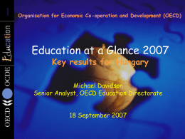 1  Organisation for Economic Co-operation and Development (OECD)  Education at a Glance 2007 Key results for Hungary  Michael Davidson Senior Analyst, OECD Education Directorate 18 September.