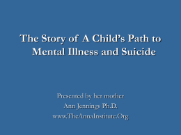The Story of A Child’s Path to Mental Illness and Suicide  Presented by her mother Ann Jennings Ph.D. www.TheAnnaInstitute.Org.