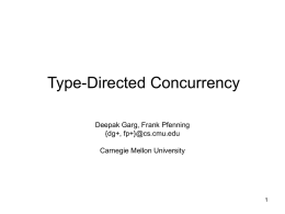Type-Directed Concurrency Deepak Garg, Frank Pfenning {dg+, fp+}@cs.cmu.edu Carnegie Mellon University Design Goals • Build a language starting from a logic • Functional and concurrent.