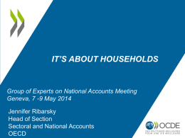 IT’S ABOUT HOUSEHOLDS  Group of Experts on National Accounts Meeting Geneva, 7 -9 May 2014 Jennifer Ribarsky Head of Section Sectoral and National Accounts OECD.