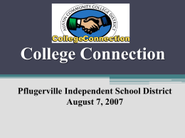 College Connection Pflugerville Independent School District August 7, 2007 Presenters Presenters  Mary Hensley, Ed.D. Vice President, College Support Systems and ISD Relations mhensley@austincc.edu 512-223-7618  Luanne Preston, Ph.D. Executive Director, Early College.