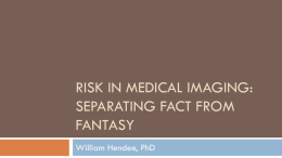 RISK IN MEDICAL IMAGING: SEPARATING FACT FROM FANTASY William Hendee, PhD With thanks to Michael O’Connor, PhD Professor of Radiology Mayo Clinic.
