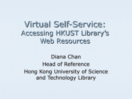 Virtual Self-Service:  Accessing HKUST Library’s Web Resources Diana Chan Head of Reference Hong Kong University of Science and Technology Library.