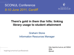 SCONUL Conference 8-10 June 2011, Cardiff  There's gold in them thar hills: linking library usage to student attainment Graham Stone Information Resources Manager  http://eprints.hud.ac.uk/10654/ #lidp #jiscad.