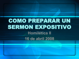 COMO PREPARAR UN SERMON EXPOSITIVO Homilética II 16 de abril 2008 • 1) Orar que Dios le muestre el texto/tema. Hágase apuntes durante las.
