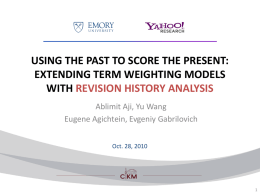 USING THE PAST TO SCORE THE PRESENT: EXTENDING TERM WEIGHTING MODELS WITH REVISION HISTORY ANALYSIS Ablimit Aji, Yu Wang Eugene Agichtein, Evgeniy Gabrilovich Oct.