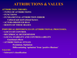 ATTRIBUTIONS & VALUES ATTRIBUTION THEORY: • TYPES OF ATTRIBUTIONS • FUNCTIONS • FUNDAMENTAL ATTRIBUTION ERROR Cultural and motivational factors • ACTOR-OBSERVER BIAS • ROOTS OF THESE BIASES INDIVIDUAL.