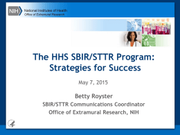 National Institutes of Health Office of Extramural Research  The HHS SBIR/STTR Program: Strategies for Success May 7, 2015  Betty Royster SBIR/STTR Communications Coordinator Office of Extramural Research,