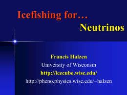 Icefishing for… Neutrinos Francis Halzen University of Wisconsin http://icecube.wisc.edu/ http://pheno.physics.wisc.edu/~halzen Seeing: Cosmic Messengers • Visible light (Alhassan 1000) • Light of other wavelengths (radiowaves, X-rays…) • Neutrinos Neutrinos, they are.