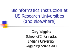 Bioinformatics Instruction at US Research Universities (and elsewhere) Gary Wiggins School of Informatics Indiana University wiggins@indiana.edu.