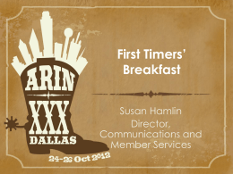 First Timers&rsquo; Breakfast Susan Hamlin Director, Communications and Member Services First Timers Breakfast &bull; &bull; &bull; &bull; &bull;  Brief introductions ARIN and the Internet registry system Policy development at a glance What&rsquo;s ahead and.