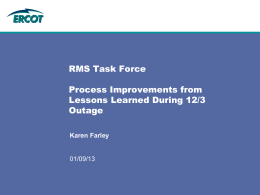 RMS Task Force Process Improvements from Lessons Learned During 12/3 Outage Karen Farley  01/09/13 Feedback on Impacts from ERCOT Processing Outage  • Lessons learned – Reminder -