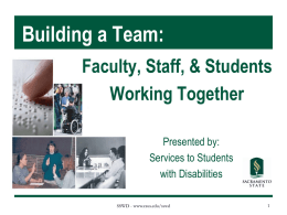 Building a Team: Faculty, Staff, & Students Working Together Presented by: Services to Students with Disabilities SSWD - www.csus.edu/sswd.