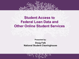 Student Access to Federal Loan Data and Other Online Student Services  Presented by:  Doug Falk National Student Clearinghouse.