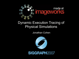 Dynamic Execution Tracing of Physical Simulations Jonathan Cohen The Motivation • Typical bugs in physical simulation are hard to find! • Complex code path.