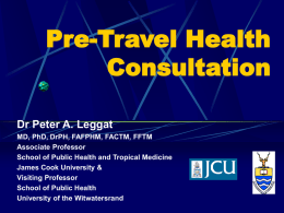 Pre-Travel Health Consultation Dr Peter A. Leggat MD, PhD, DrPH, FAFPHM, FACTM, FFTM Associate Professor School of Public Health and Tropical Medicine James Cook University & Visiting.
