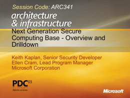 Session Code: ARC341  Next Generation Secure Computing Base - Overview and Drilldown Keith Kaplan, Senior Security Developer Ellen Cram, Lead Program Manager Microsoft Corporation.