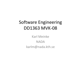 Software Engineering DD1363 MVK-08 Karl Meinke NADA karlm@nada.kth.se Overview of Course Aim: To introduce students to the theory and practise of software engineering. Activities: • formal lectures, • invited.