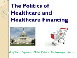 The Politics of Healthcare and Healthcare Financing  Greg Shaw  Department of Political Science  Illinois Wesleyan University.