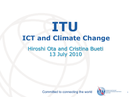 ITU  ICT and Climate Change Hiroshi Ota and Cristina Bueti 13 July 2010  Committed to connecting the world  International Telecommunication Union.