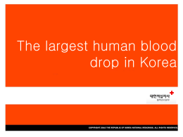 The largest human blood drop in Korea  대한적십자사 혈액관리본부  COPYRIGHT(c) Korean Red Cross Blood Services .