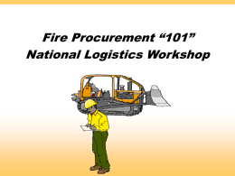 Fire Procurement “101” National Logistics Workshop Objectives 1. Review and provide understanding of the acquisition process for fires. 2.