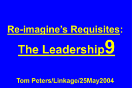 Re-imagine&rsquo;s Requisites:  The Leadership  Tom Peters/Linkage/25May2004 Slides at &hellip;  tompeters.com &ldquo;Uncertainty is the only thing to be sure of.&rdquo; &ndash;Anthony Muh, head of investment in.