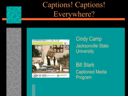 Captions! Captions! Everywhere? Cindy Camp Jacksonville State University  Bill Stark Captioned Media Program Captions everywhere? NO!  Less than 15% of the educational videos available for purchase are captioned.  Even fewer.