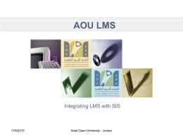 AOU LMS  Integrating LMS with SIS  11/5/2015  Arab Open University - Jordan Outline • • • • • • • •  11/5/2015  Introduction E-learning Arab Open University Policy Student Information System Learning Management System Integrating LMS with SIS LMS.