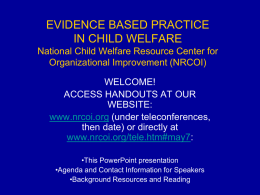 EVIDENCE BASED PRACTICE IN CHILD WELFARE National Child Welfare Resource Center for Organizational Improvement (NRCOI) WELCOME! ACCESS HANDOUTS AT OUR WEBSITE: www.nrcoi.org (under teleconferences, then date) or directly.