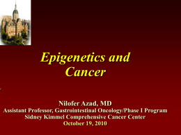 Epigenetics and Cancer  +  Nilofer Azad, MD Assistant Professor, Gastrointestinal Oncology/Phase I Program Sidney Kimmel Comprehensive Cancer Center October 19, 2010