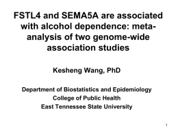 FSTL4 and SEMA5A are associated with alcohol dependence: metaanalysis of two genome-wide association studies Kesheng Wang, PhD Department of Biostatistics and Epidemiology College of Public.
