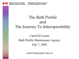 The Bath Profile and The Journey To Interoperability Carrol D Lunau Bath Profile Maintenance Agency July 7, 2003 carrol.lunau@nlc-bnc.ca Canada.