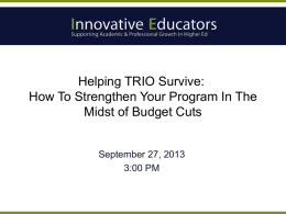 Helping TRIO Survive: How To Strengthen Your Program In The Midst of Budget Cuts  September 27, 2013 3:00 PM.