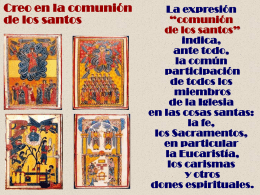 Creo en la comunión de los santos  La expresión “comunión de los santos” indica, ante todo, la común participación de todos los miembros de la Iglesia en las cosas santas: la fe, los Sacramentos, en.