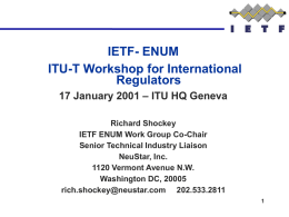 IETF- ENUM ITU-T Workshop for International Regulators 17 January 2001 – ITU HQ Geneva Richard Shockey IETF ENUM Work Group Co-Chair Senior Technical Industry Liaison NeuStar, Inc. 1120