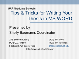 UAF Graduate School’s  Tips & Tricks for Writing Your Thesis in MS WORD Presented by Shelly Baumann, Coordinator 202 Eielson Building (907) 474-7464 PO BOX 757560 (907) 474-1984