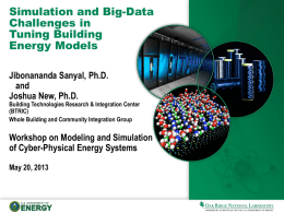 Simulation and Big-Data Challenges in Tuning Building Energy Models Jibonananda Sanyal, Ph.D. and Joshua New, Ph.D.  Building Technologies Research & Integration Center (BTRIC) Whole Building and Community Integration Group  Workshop.