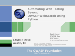Automating Web Testing Beyond OWASP WebScarab Using Python  LASCON 2010 Austin, Tx  Brad Causey OWASP Guy IISFA Guy brad.causey@owasp.org Copyright © The OWASP Foundation Permission is granted to copy, distribute and/or.