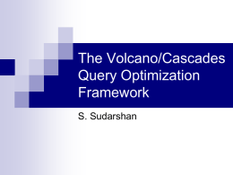 The Volcano/Cascades Query Optimization Framework S. Sudarshan Transformation Rules Commutativity  Associativity  Selection Push Down Volcano/Cascades Framework for Query Optimization    Based on equivalence rules Key benefit: extensibility   As compared to System-R.