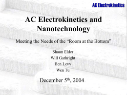 AC Electrokinetics  AC Electrokinetics and Nanotechnology Meeting the Needs of the “Room at the Bottom” Shaun Elder Will Gathright Ben Levy Wen Tu  December 5th, 2004