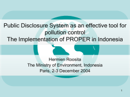 Public Disclosure System as an effective tool for pollution control The Implementation of PROPER in Indonesia  Hermien Roosita The Ministry of Environment, Indonesia Paris, 2-3