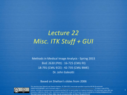 Lecture 22 Misc. ITK Stuff + GUI Methods in Medical Image Analysis - Spring 2015 BioE 2630 (Pitt) : 16-725 (CMU RI) 18-791 (CMU.